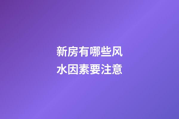 新房有哪些风水因素要注意
