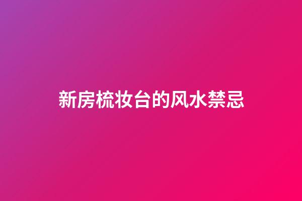 新房梳妆台的风水禁忌