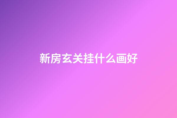 新房玄关挂什么画好