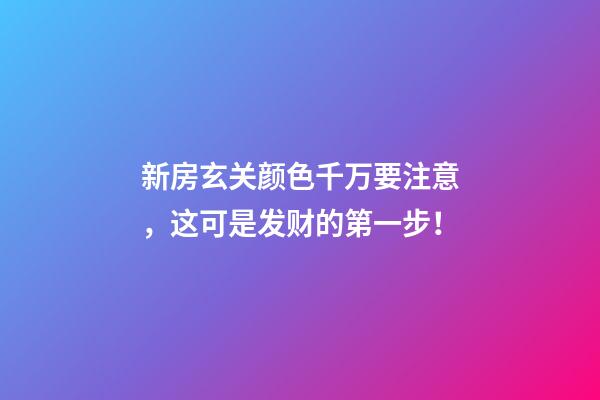 新房玄关颜色千万要注意，这可是发财的第一步！