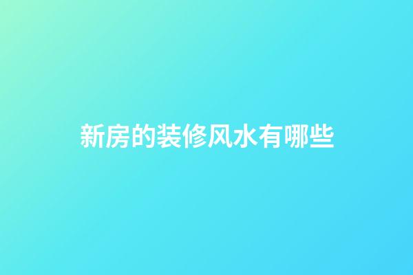 新房的装修风水有哪些