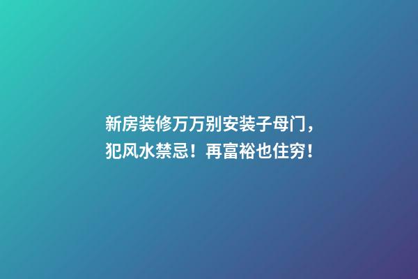 新房装修万万别安装子母门，犯风水禁忌！再富裕也住穷！