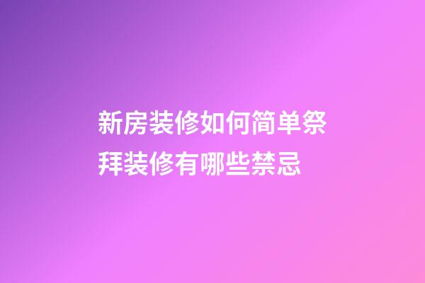 新房装修如何简单祭拜装修有哪些禁忌