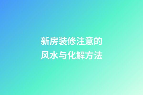 新房装修注意的风水与化解方法