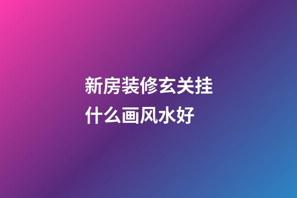 新房装修玄关挂什么画风水好