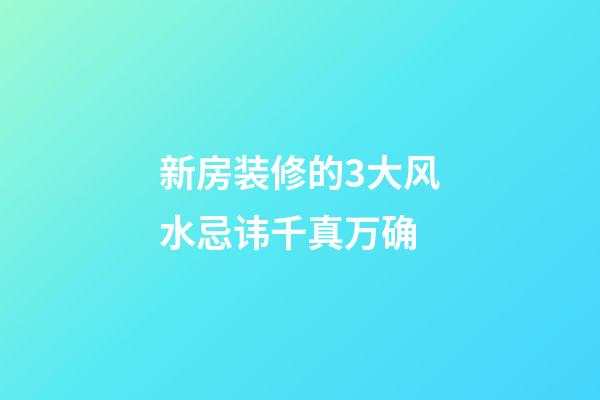 新房装修的3大风水忌讳千真万确