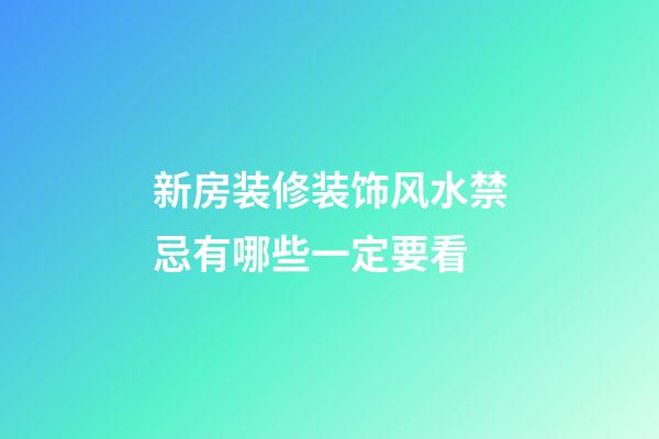新房装修装饰风水禁忌有哪些一定要看