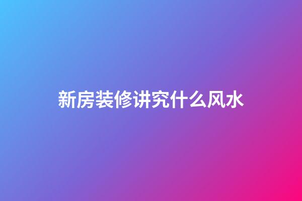 新房装修讲究什么风水