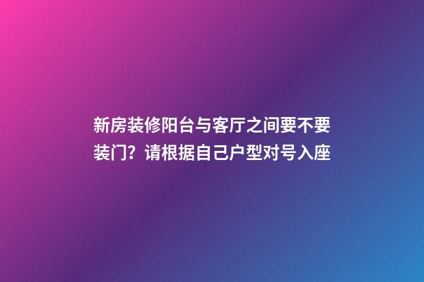 新房装修阳台与客厅之间要不要装门？请根据自己户型对号入座