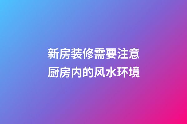 新房装修需要注意厨房内的风水环境