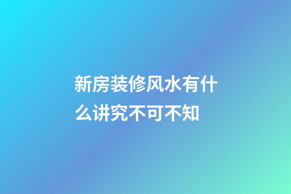 新房装修风水有什么讲究不可不知
