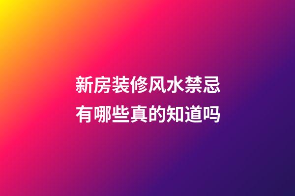 新房装修风水禁忌有哪些真的知道吗