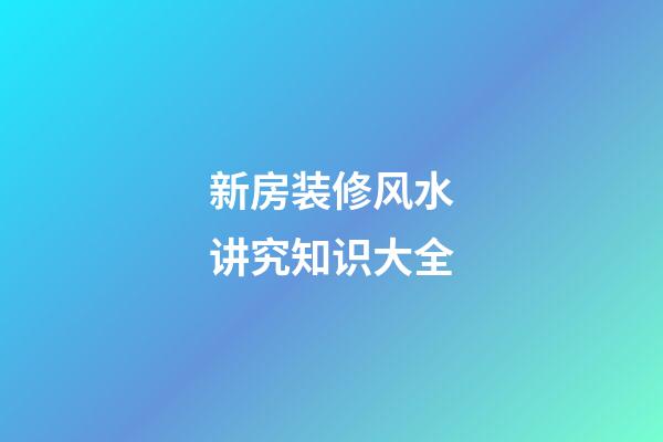 新房装修风水讲究知识大全