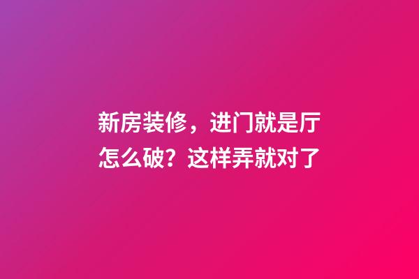 新房装修，进门就是厅怎么破？这样弄就对了