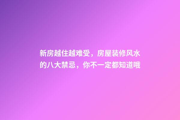 新房越住越难受，房屋装修风水的八大禁忌，你不一定都知道哦