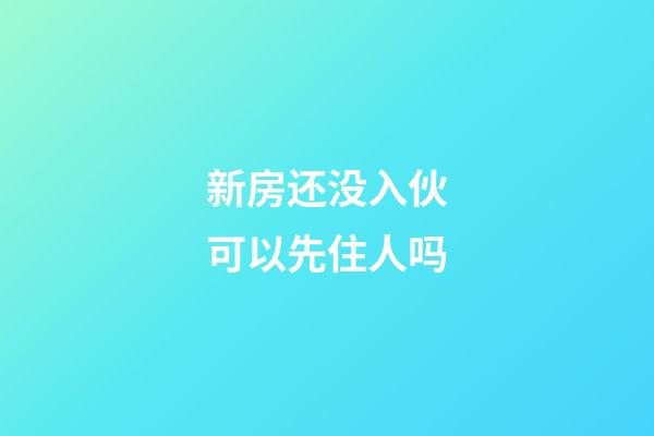 新房还没入伙可以先住人吗