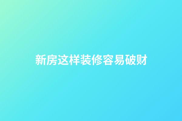 新房这样装修容易破财