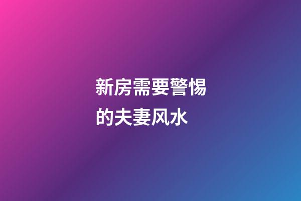 新房需要警惕的夫妻风水