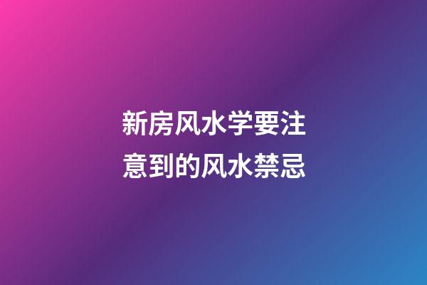 新房风水学要注意到的风水禁忌