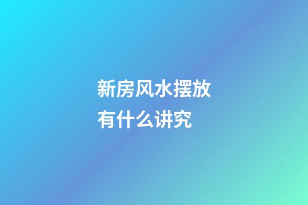 新房风水摆放有什么讲究