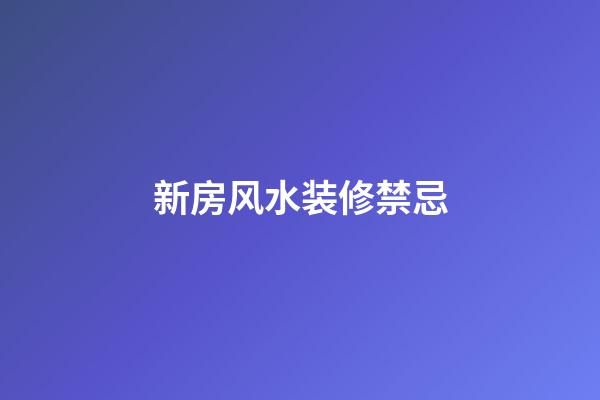 新房风水装修禁忌
