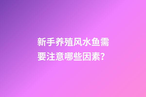 新手养殖风水鱼需要注意哪些因素？
