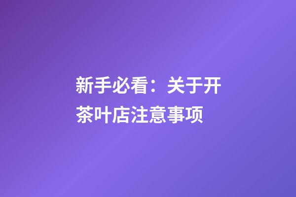 新手必看：关于开茶叶店注意事项