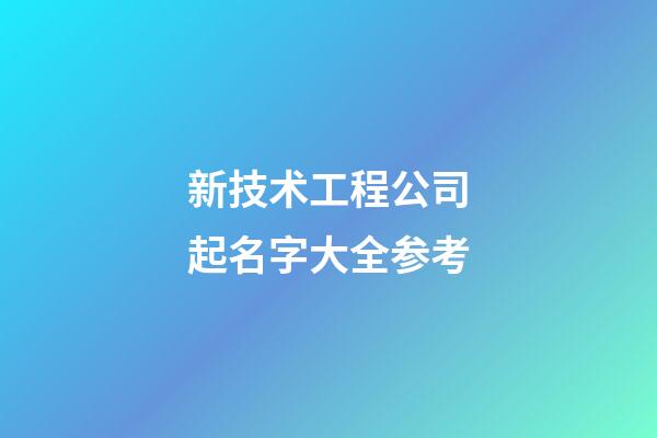 新技术工程公司起名字大全参考-第1张-公司起名-玄机派