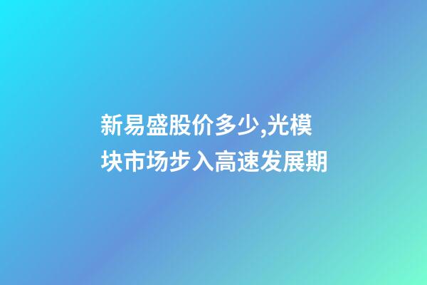 新易盛股价多少,光模块市场步入高速发展期-第1张-观点-玄机派