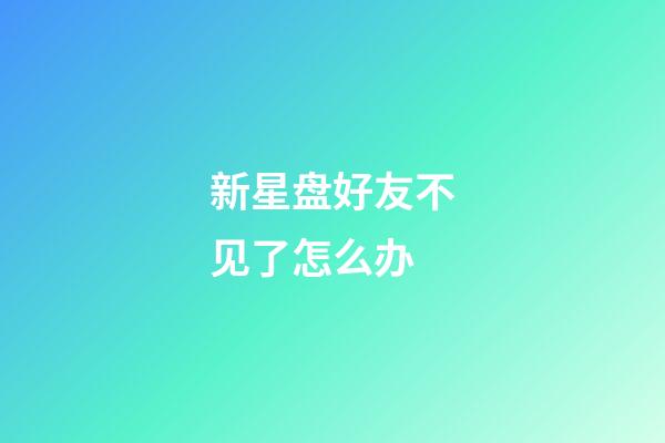 新星盘好友不见了怎么办-第1张-星座运势-玄机派