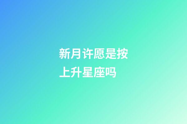 新月许愿是按上升星座吗-第1张-星座运势-玄机派