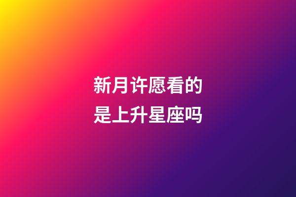 新月许愿看的是上升星座吗-第1张-星座运势-玄机派