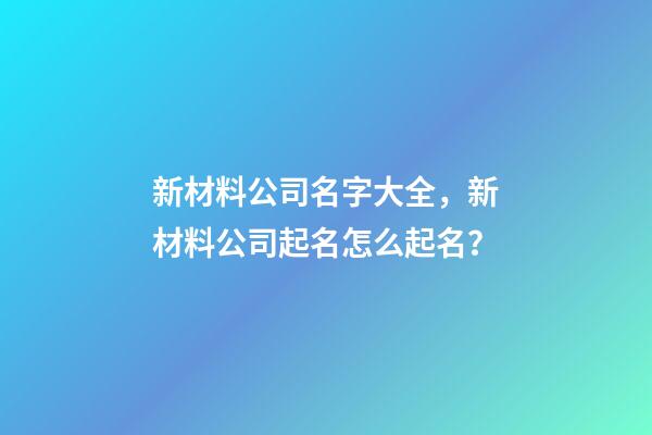 新材料公司名字大全，新材料公司起名怎么起名？-第1张-公司起名-玄机派