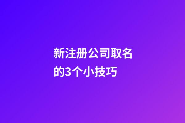 新注册公司取名的3个小技巧-第1张-公司起名-玄机派