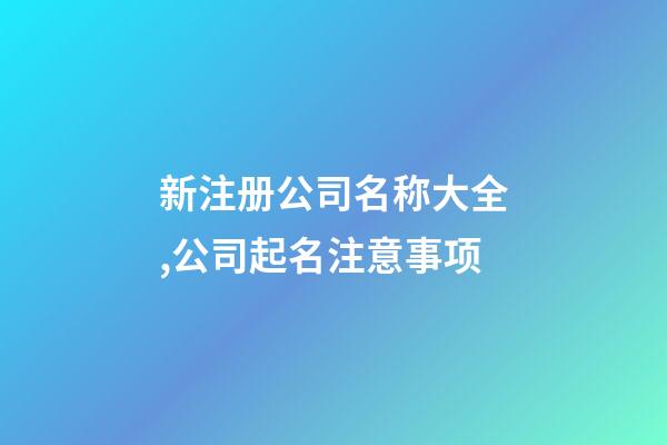新注册公司名称大全,公司起名注意事项-第1张-公司起名-玄机派