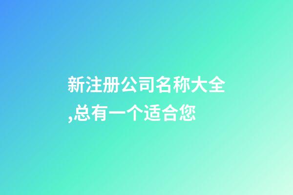 新注册公司名称大全,总有一个适合您-第1张-公司起名-玄机派