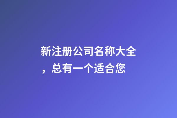 新注册公司名称大全，总有一个适合您-第1张-公司起名-玄机派
