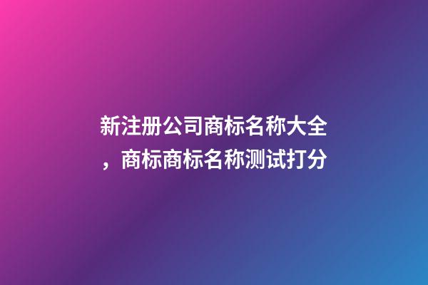 新注册公司商标名称大全，商标商标名称测试打分-第1张-公司起名-玄机派