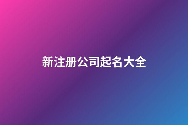 新注册公司起名大全