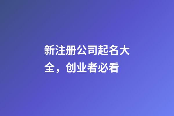 新注册公司起名大全，创业者必看-第1张-公司起名-玄机派