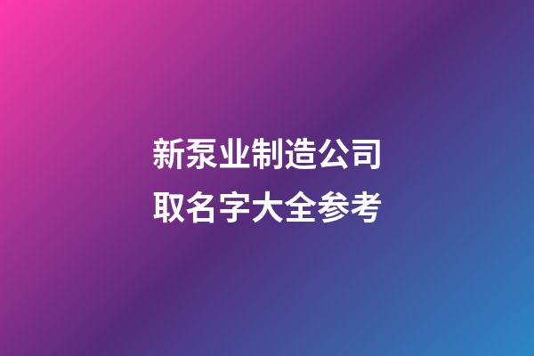 新泵业制造公司取名字大全参考-第1张-公司起名-玄机派