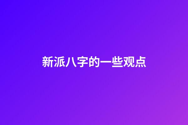 新派八字的一些观点