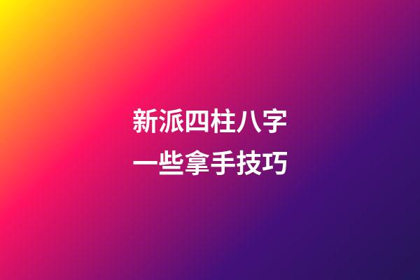 新派四柱八字一些拿手技巧
