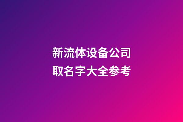 新流体设备公司取名字大全参考-第1张-公司起名-玄机派