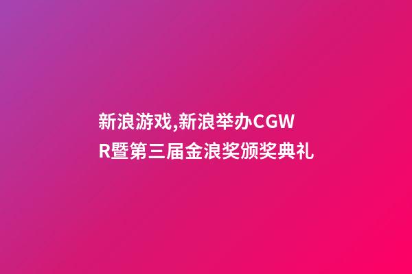 新浪游戏,新浪举办CGWR暨第三届金浪奖颁奖典礼-第1张-观点-玄机派