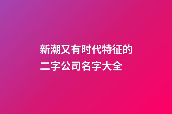 新潮又有时代特征的二字公司名字大全