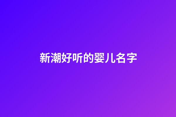 新潮好听的婴儿名字