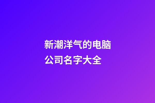 新潮洋气的电脑公司名字大全