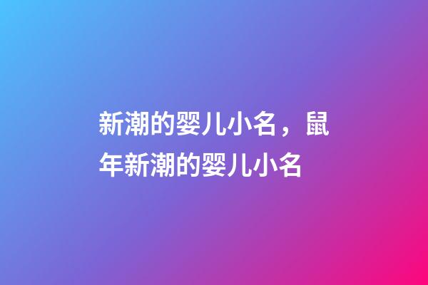 新潮的婴儿小名，鼠年新潮的婴儿小名
