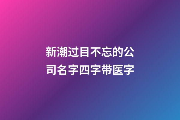 新潮过目不忘的公司名字四字带医字-第1张-公司起名-玄机派